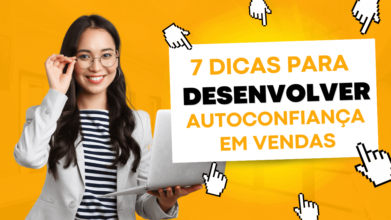 7 Dicas para Desenvolver a Autoconfiança em Vendas